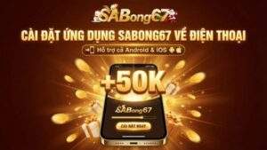 Khuyến mãi tải App SABONG67 - Cài Đặt Ứng Dụng Nhận Ngay Thưởng Nóng 50K